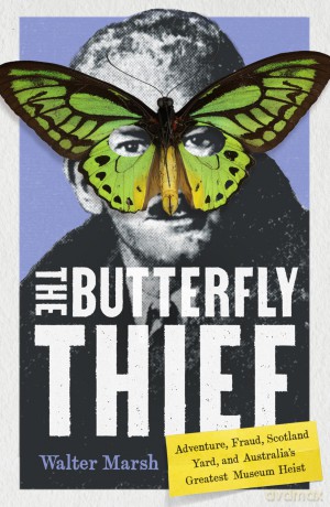 The Butterfly Thief: Adventure, Fraud, Scotland Yard, and Australia's Greatest Museum Heist - Walter Marsh [KSIĄŻKA]