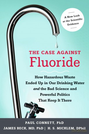 The Case Against Fluoride: How Hazardous Waste Ended Up in Our Drinking Water and the Bad Science and Powerful Politics That Keep it There - Paul Connett [KSIĄŻKA]