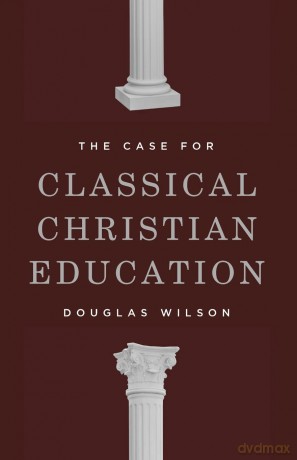 The Case for Classical Christian Education - Douglas Wilson [KSIĄŻKA]