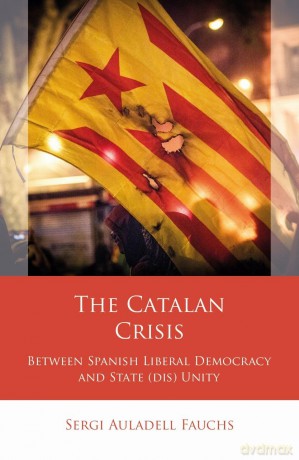 The Catalan Crisis: Between Spanish Liberal Democracy and State (dis) Unity (Iberian and Latin American Studies) - Sergi Auladell Fauchs [KSIĄŻKA]