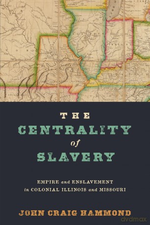 The Centrality of Slavery: Empire and Enslavement in Colonial Illinois and Missouri (Early American Studies) - John Craig Hammond [KSIĄŻKA]