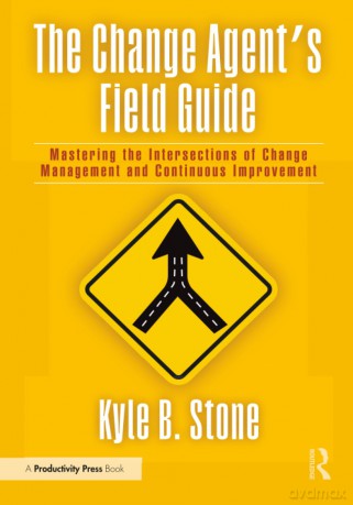 The Change Agent's Field Guide: Mastering the Intersections of Change Management and Continuous Improvement - Kyle Bradley Stone [KSIĄŻKA]