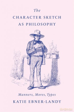 The Character Sketch as Philosophy: Manners, Mores, Types - Katie Ebner-Landy [KSIĄŻKA]