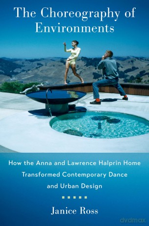 The Choreography of Environments: How the Anna and Lawrence Halprin Home Transformed Contemporary Dance and Urban Design - Janice Ross [KSIĄŻKA]