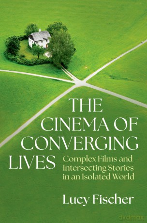 The Cinema of Converging Lives: Complex Films and Intersecting Stories in an Isolated World - Lucy Fischer [KSIĄŻKA]
