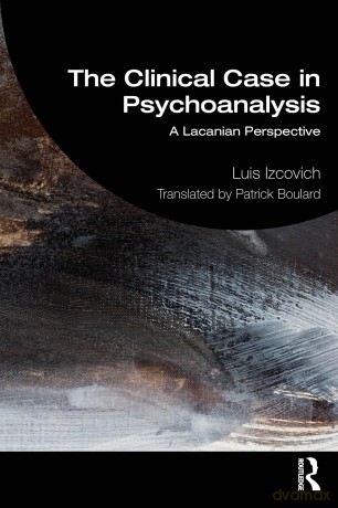 The Clinical Case in Psychoanalysis: A Lacanian Perspective - Luis Izcovich [KSIĄŻKA]
