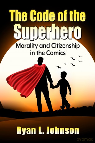 The Code of the Superhero: Morality and Citizenship in the Comics - Ryan L. Johnson [KOMIKS]