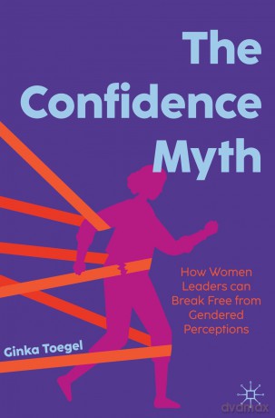 The Confidence Myth: How Women Leaders can Break Free from Gendered Perceptions - Ginka Toegel [KSIĄŻKA]