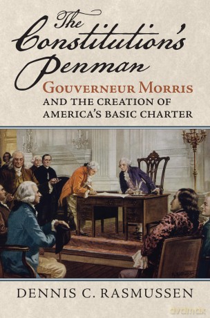 The Constitution's Penman: Gouverneur Morris and the Creation of America's Basic Charter (American Political Thought) - Dennis C. Rasmussen [KSIĄŻKA]