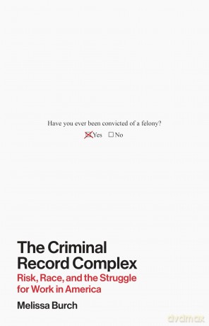 The Criminal Record Complex: Risk, Race, and the Struggle for Work in America - Melissa Burch [KSIĄŻKA]