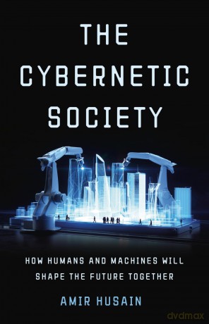 The Cybernetic Society: How Humans and Machines Will Shape the Future Together - Amir Husain [KSIĄŻKA]