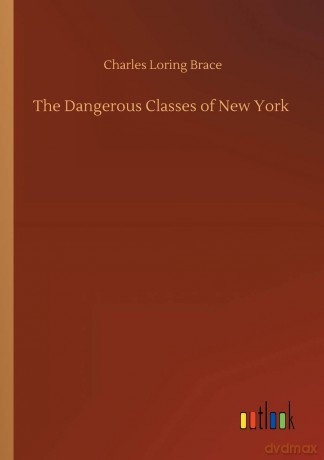 The Dangerous Classes of New York - Charles Loring Brace [KSIĄŻKA]