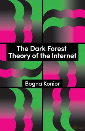 The Dark Forest Theory of the Internet (Theory Redux) - Bogna Konior [KSIĄŻKA]