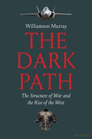 The Dark Path: The Structure of War and the Rise of the West - Williamson Murray [KSIĄŻKA]