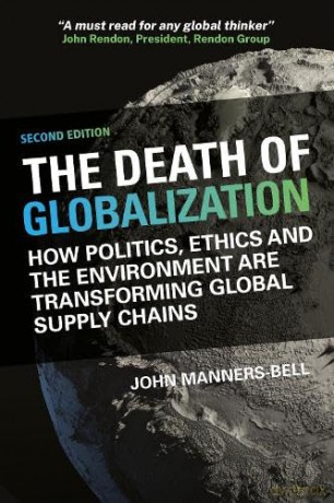 The Death of Globalization Second Edition: How Politics, Ethics and the Environment Are Shaping Global Supply Chains - John Manners-Bell [KSIĄŻKA]