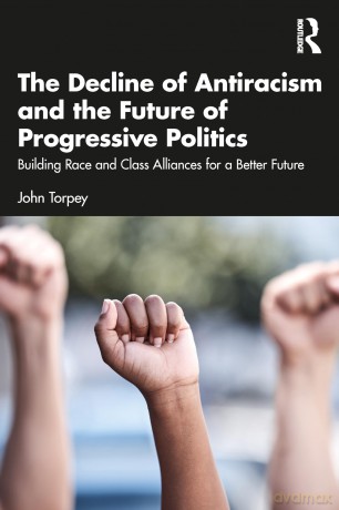 The Decline of Antiracism and the Future of Progressive Politics: Building Race and Class Alliances for a Better Future - John Torpey [KSIĄŻKA]