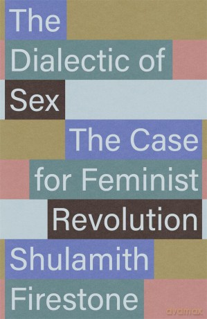The Dialectic of Sex: The Case for Feminist Revolution - Shulamith Firestone [KSIĄŻKA]