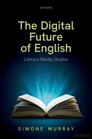 The Digital Future of English: Literary Media Studies - Simone Murray [KSIĄŻKA]