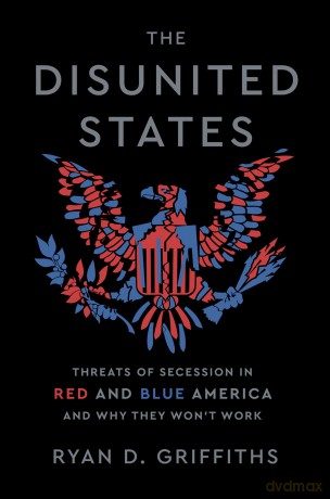 The Disunited States: Threats of Secession in Red and Blue America and Why They Won't Work - Ryan D. Griffiths [KSIĄŻKA]