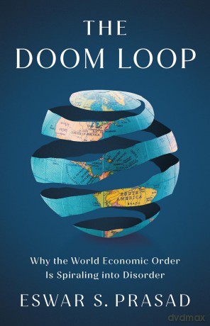 The Doom Loop: Why the World Economic Order Is Spiraling into Disorder - Eswar S. Prasad [KSIĄŻKA]