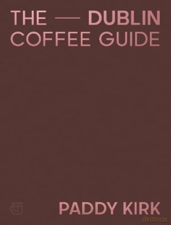The Dublin Coffee Guide: The Essential Guide to the Cafés and Coffee Shops of Dublin - Paddy Kirk [KSIĄŻKA]