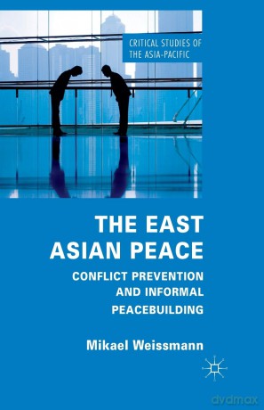 The East Asian Peace: Conflict Prevention and Informal Peacebuilding (Critical Studies of the Asia-Pacific) - M. Weissmann [KSIĄŻKA]