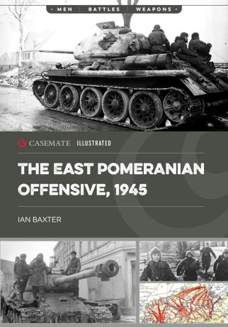 The East Pomeranian Offensive, 1945: Destruction of German forces in Pomerania and West Prussia (Casemate Illustrated) - Ian Baxter [KSIĄŻKA]