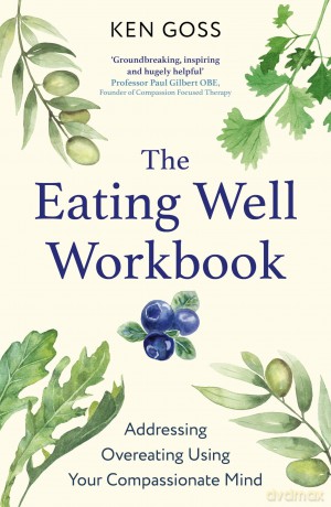 The Eating Well Workbook: Addressing Overeating Using Your Compassionate Mind (Compassion Focused Therapy) - Dr Ken Goss [KSIĄŻKA]