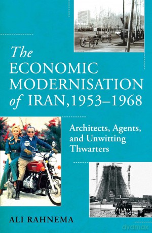 The Economic Modernisation of Iran, 1953-1968: Architects, Agents, and Unwitting Thwarters - Ali Rahnema [KSIĄŻKA]
