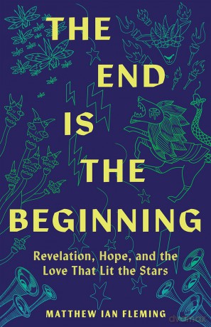 The End Is the Beginning: Revelation, Hope, and the Love That Lit the Stars - Matthew Ian Fleming [KSIĄŻKA]