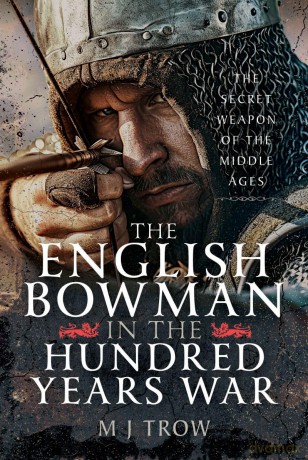 The English Bowman in the Hundred Years War: The Secret Weapon of the Middle Ages - M J Trow [KSIĄŻKA]
