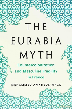 The Eurabia Myth: Countercolonization and Masculine Fragility in France (Muslim International) - Mehammed Amadeus Mack [KSIĄŻKA]