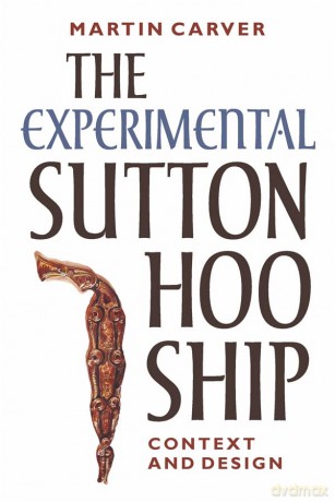The Experimental Sutton Hoo Ship: Context and Design - Martin Carver [KSIĄŻKA]