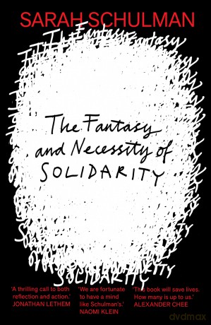 The Fantasy and Necessity of Solidarity - Sarah Schulman [KSIĄŻKA]