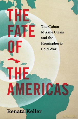 The Fate of the Americas: The Cuban Missile Crisis and the Hemispheric Cold War (InterConnections: the Global Twentieth Century) - Renata Keller [KSIĄŻKA]