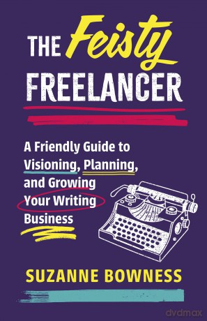 The Feisty Freelancer: A Friendly Guide to Visioning, Planning, and Growing Your Writing Business - Suzanne Bowness [KSIĄŻKA]