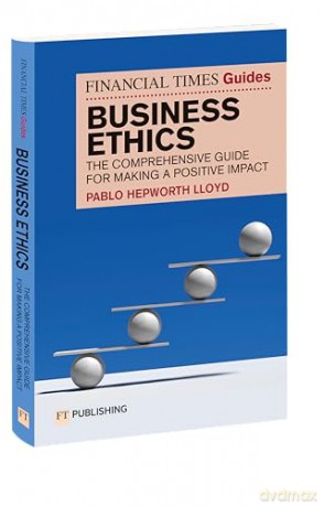 The Financial Times Guide to Business Ethics: The comprehensive guide for making a positive impact (Financial Times Series) - Pablo Hepworth Lloyd [KSIĄŻKA]
