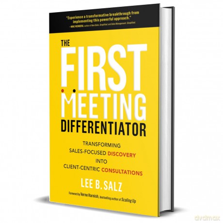 The First Meeting Differentiator: Transforming Sales-Focused Discovery into Client-Centric Consultations - Lee B. Salz [KSIĄŻKA]