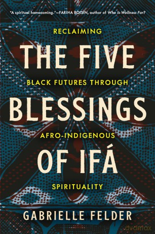 The Five Blessings of Ifá: Reclaiming Black Futures Through Afro-Indigenous Spirituality - Gabrielle Felder [KSIĄŻKA]