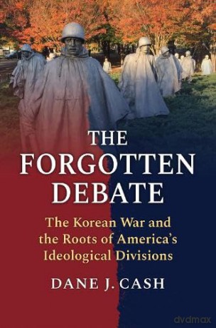The Forgotten Debate: The Korean War and the Roots of America's Ideological Divisions - Dane J. Cash [KSIĄŻKA]