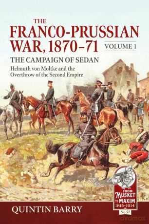 The Franco-Prussian War 1870-71 Volume 1: The Campaign of Sedan. Helmuth Von Moltke And The Overthrow Of The Second Empire (From Musket to Maxim 1815-1914) - Quintin Barry [KSIĄŻKA]