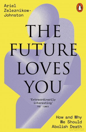 The Future Loves You: How and Why We Should Abolish Death - Dr Ariel Zeleznikow-Johnston [KSIĄŻKA]