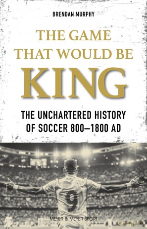 The GAME THAT WOULD BE KING: The Uncharted History of Soccer 800-1800 AD - Brendan Murphy [KSIĄŻKA]
