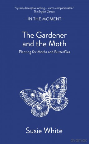 The Gardener and the Moth: Planting for Moths and Butterflies (In the Moment) - Susie White [KSIĄŻKA]
