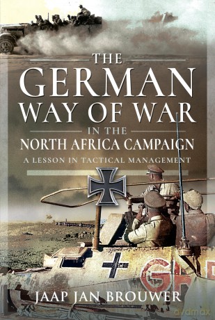 The German Way of War in the North Africa Campaign: A Lesson in Tactical Management - Jaap Jan Brouwer [KSIĄŻKA]
