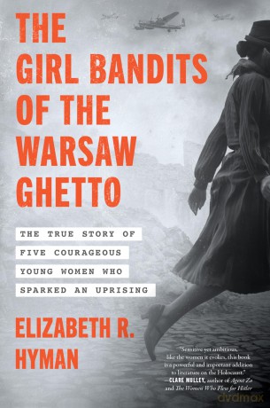 The Girl Bandits of the Warsaw Ghetto: The True Story of Five Courageous Young Women Who Sparked an Uprising - Elizabeth R. Hyman [KSIĄŻKA]