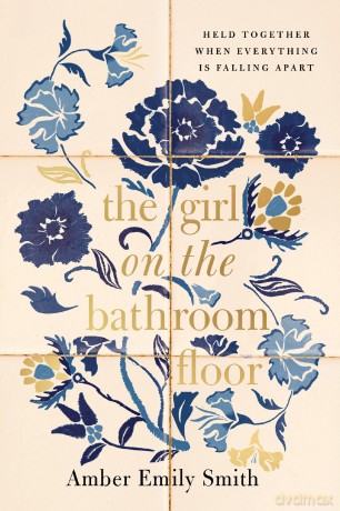 The Girl on the Bathroom Floor: Held Together When Everything is Falling Apart - Amber Emily Smith [KSIĄŻKA]