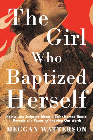 The Girl Who Baptized Herself: How a Lost Scripture About a Saint Named Thecla Reveals the Power of Knowing Our Worth - Meggan Watterson [KSIĄŻKA]