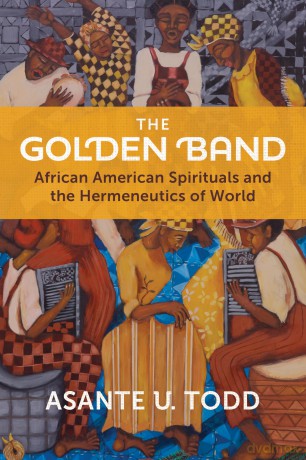 The Golden Band: African American Spirituals and the Hermeneutics of World - Asante U. Todd [KSIĄŻKA]