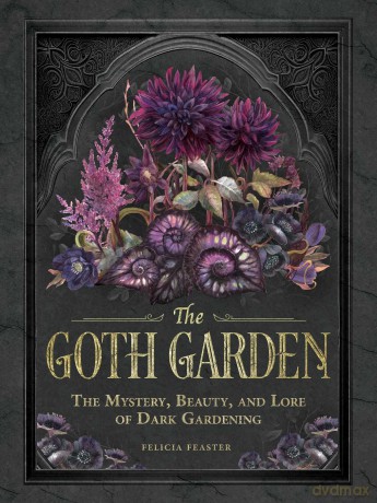 The Goth Garden: The Mystery, Beauty, and Lore of Dark Gardening - Felicia Feaster [KSIĄŻKA]